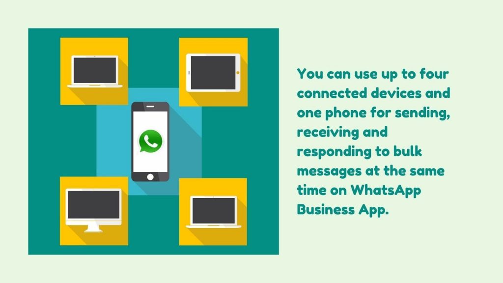 You can use up to four connected devices and one phone for sending, receiving, and responding to bulk messages simultaneously on WhatsApp Business App.