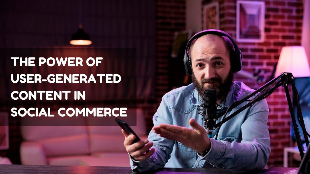 The Power of User Generated Content in Social Commerce